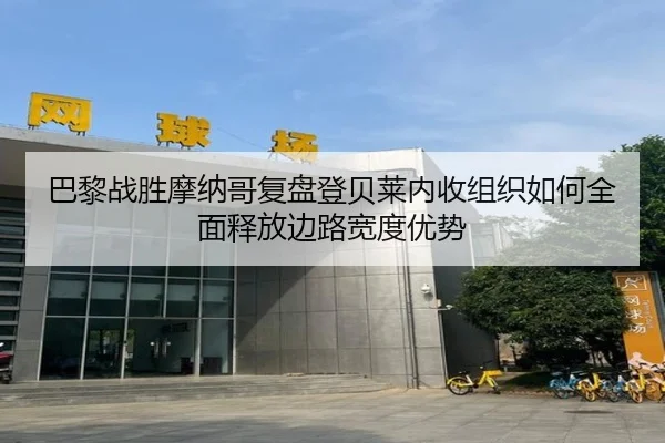 巴黎战胜摩纳哥复盘登贝莱内收组织如何全面释放边路宽度优势
