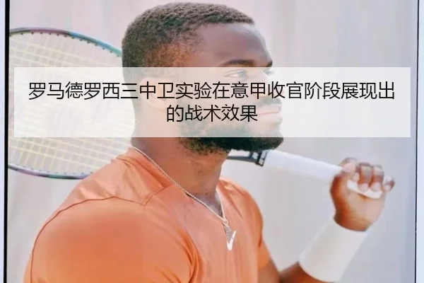 罗马德罗西三中卫实验在意甲收官阶段展现出的战术效果