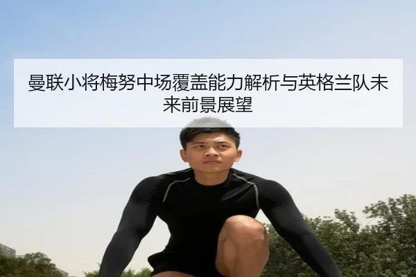 曼联小将梅努中场覆盖能力解析与英格兰队未来前景展望