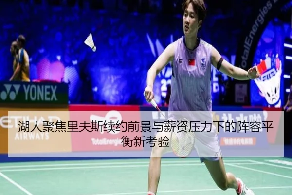 湖人聚焦里夫斯续约前景与薪资压力下的阵容平衡新考验
