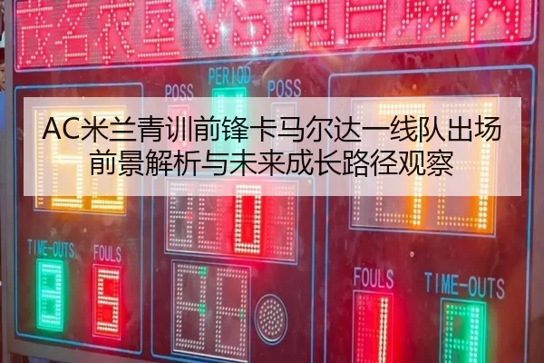 AC米兰青训前锋卡马尔达一线队出场前景解析与未来成长路径观察