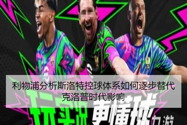 利物浦分析斯洛特控球体系如何逐步替代克洛普时代影响