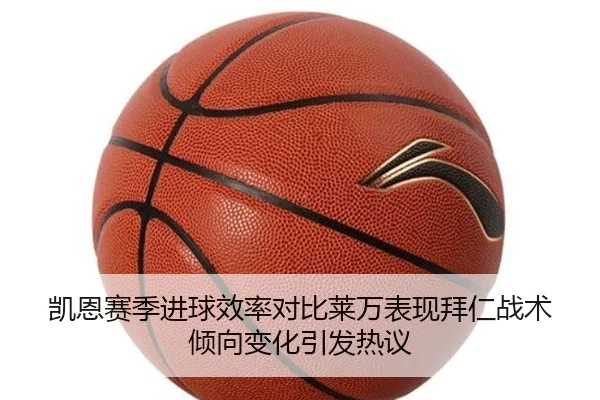 凯恩赛季进球效率对比莱万表现拜仁战术倾向变化引发热议